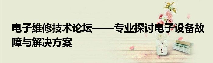 电子维修技术论坛——专业探讨电子设备故障与解决方案