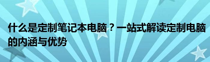什么是定制笔记本电脑？一站式解读定制电脑的内涵与优势