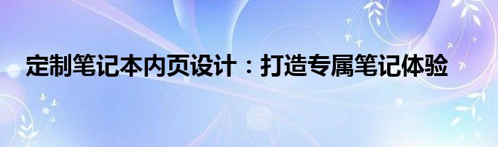 定制笔记本内页设计：打造专属笔记体验