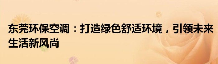 东莞环保空调：打造绿色舒适环境，引领未来生活新风尚