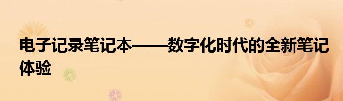 电子记录笔记本——数字化时代的全新笔记体验