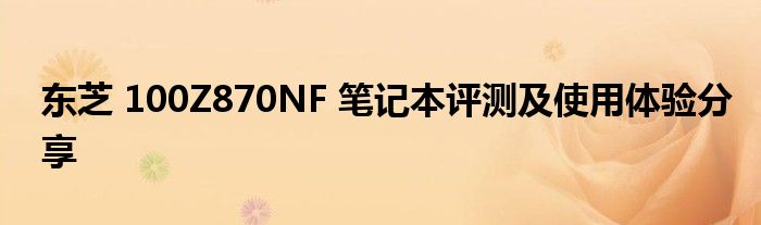 东芝 100Z870NF 笔记本评测及使用体验分享