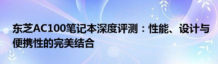 东芝AC100笔记本深度评测：性能、设计与便携性的完美结合