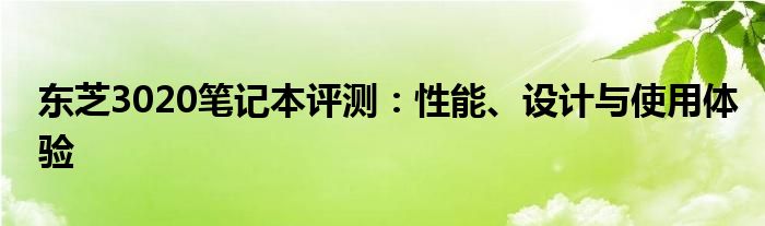 东芝3020笔记本评测：性能、设计与使用体验
