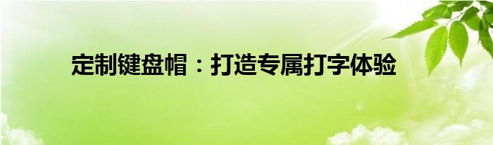 定制键盘帽：打造专属打字体验
