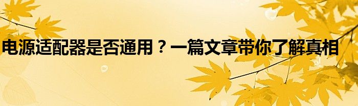 电源适配器是否通用？一篇文章带你了解真相