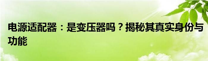 电源适配器：是变压器吗？揭秘其真实身份与功能