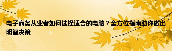 电子商务从业者如何选择适合的电脑？全方位指南助你做出明智决策