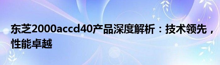 东芝2000accd40产品深度解析：技术领先，性能卓越