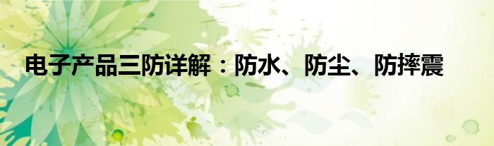 电子产品三防详解：防水、防尘、防摔震
