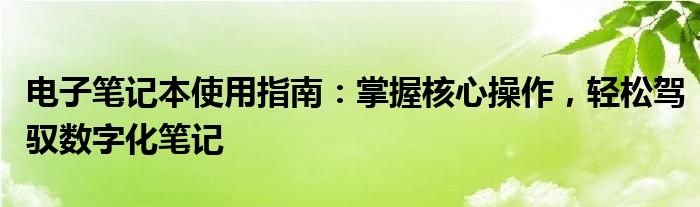 电子笔记本使用指南：掌握核心操作，轻松驾驭数字化笔记