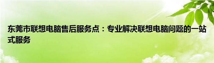 东莞市联想电脑售后服务点：专业解决联想电脑问题的一站式服务
