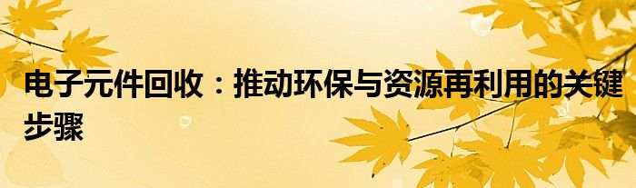 电子元件回收：推动环保与资源再利用的关键步骤