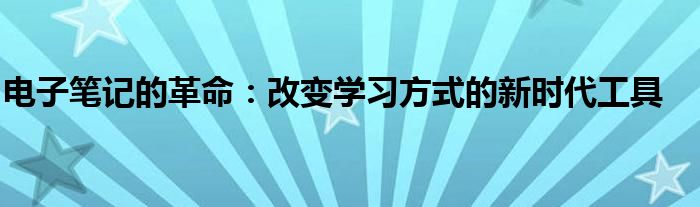 电子笔记的革命：改变学习方式的新时代工具