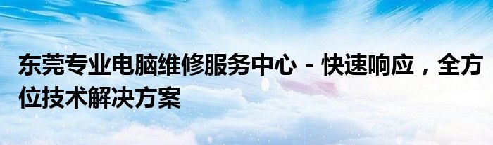 东莞专业电脑维修服务中心 - 快速响应，全方位技术解决方案