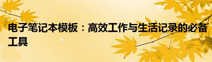 电子笔记本模板：高效工作与生活记录的必备工具