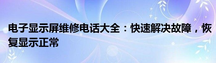 电子显示屏维修电话大全：快速解决故障，恢复显示正常