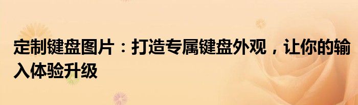 定制键盘图片：打造专属键盘外观，让你的输入体验升级