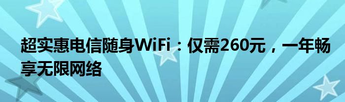超实惠电信随身WiFi：仅需260元，一年畅享无限网络