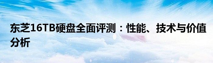 东芝16TB硬盘全面评测：性能、技术与价值分析
