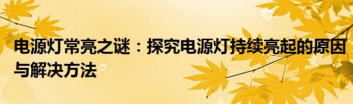 电源灯常亮之谜：探究电源灯持续亮起的原因与解决方法