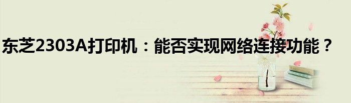 东芝2303A打印机：能否实现网络连接功能？