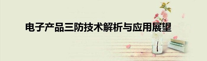 电子产品三防技术解析与应用展望