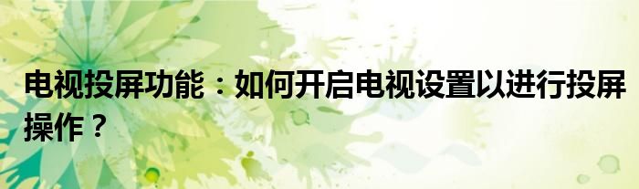 电视投屏功能：如何开启电视设置以进行投屏操作？