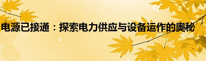 电源已接通：探索电力供应与设备运作的奥秘