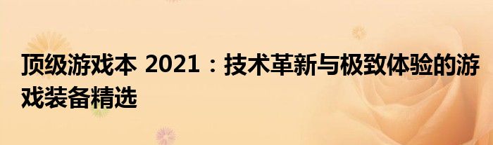 顶级游戏本 2021：技术革新与极致体验的游戏装备精选