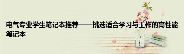 电气专业学生笔记本推荐——挑选适合学习与工作的高性能笔记本
