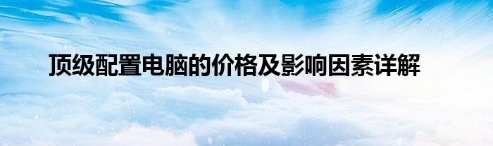 顶级配置电脑的价格及影响因素详解
