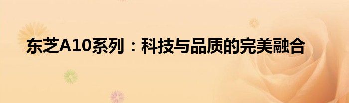 东芝A10系列：科技与品质的完美融合