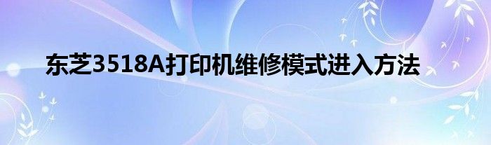 东芝3518A打印机维修模式进入方法