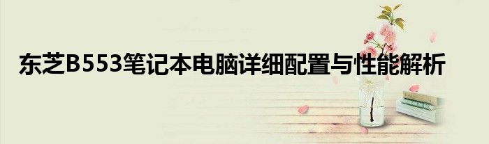 东芝B553笔记本电脑详细配置与性能解析