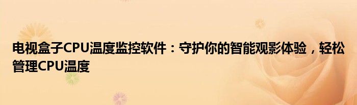电视盒子CPU温度监控软件：守护你的智能观影体验，轻松管理CPU温度