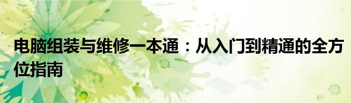 电脑组装与维修一本通：从入门到精通的全方位指南