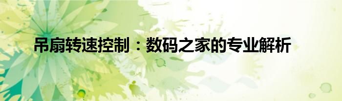 吊扇转速控制：数码之家的专业解析