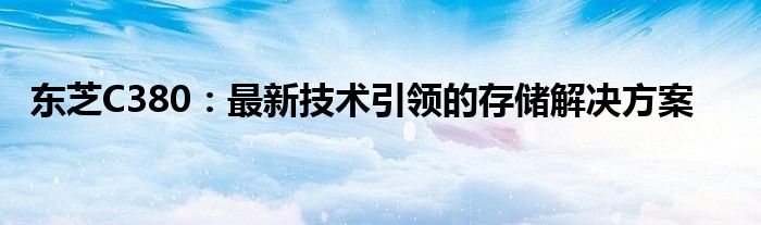 东芝C380：最新技术引领的存储解决方案