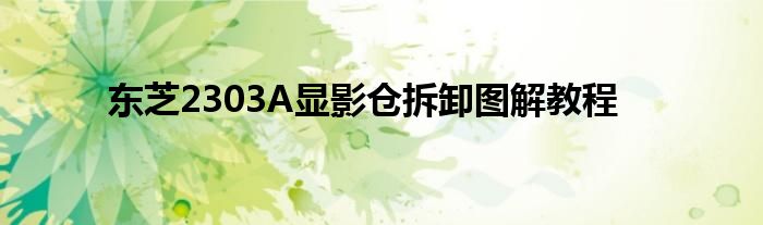 东芝2303A显影仓拆卸图解教程