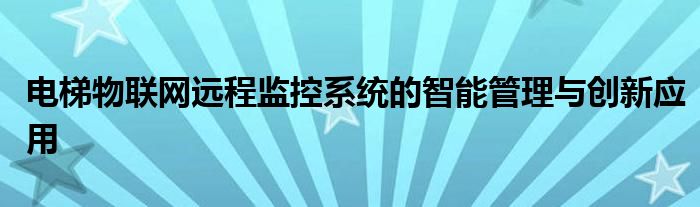 电梯物联网远程监控系统的智能管理与创新应用
