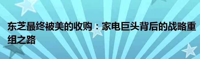 东芝最终被美的收购：家电巨头背后的战略重组之路