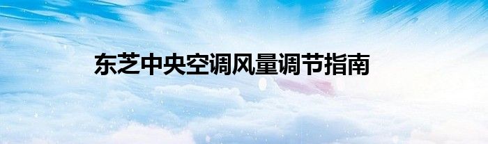 东芝中央空调风量调节指南