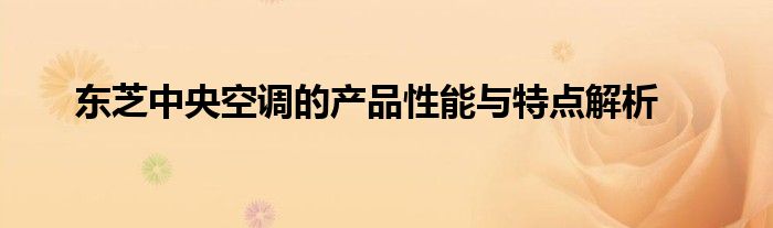 东芝中央空调的产品性能与特点解析