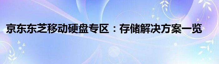 京东东芝移动硬盘专区：存储解决方案一览