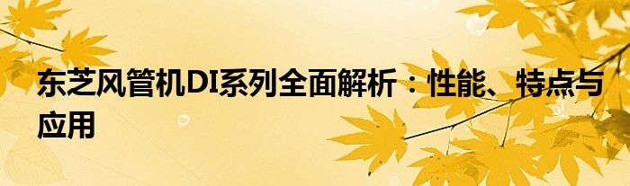 东芝风管机DI系列全面解析：性能、特点与应用