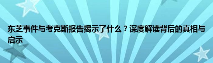 东芝事件与考克斯报告揭示了什么？深度解读背后的真相与启示