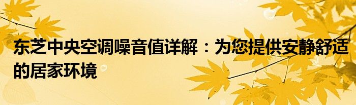 东芝中央空调噪音值详解：为您提供安静舒适的居家环境