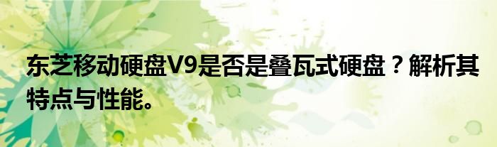 东芝移动硬盘V9是否是叠瓦式硬盘？解析其特点与性能。