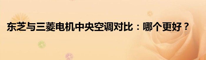 东芝与三菱电机中央空调对比：哪个更好？